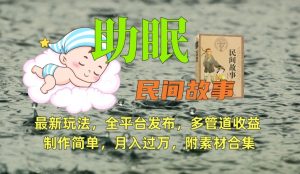 助眠式民间故事最新玩法，全平台发布，多管道收益，制作简单【附素材合集】-比钱轻创