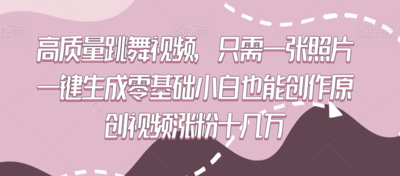 高质量跳舞视频，只需一张照片一键生成零基础小白也能创作原创视频涨粉十几万【揭秘】-比钱轻创