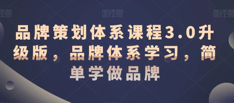 品牌策划体系课程3.0升级版，品牌体系学习，简单学做品牌-比钱轻创