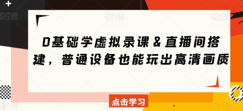 0基础学虚拟录课＆直播间搭建，普通设备也能玩出高清画质-比钱轻创