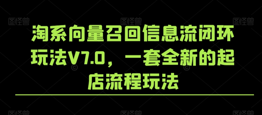 淘系向量召回信息流闭环玩法V7.0，一套全新的起店流程玩法-比钱轻创