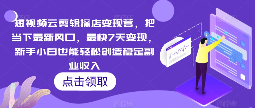 短视频云剪辑探店变现营，把当下最新风口，最快7天变现，新手小白也能轻松创造稳定副业收入-比钱轻创