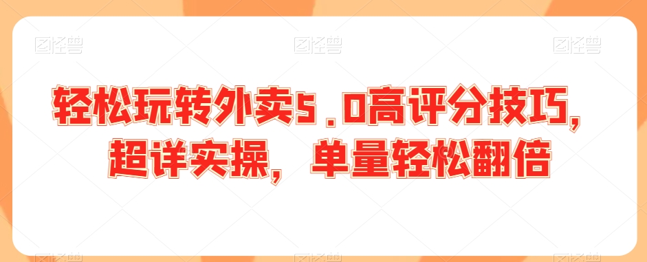轻松玩转外卖5.0高评分技巧，超详实操，单量轻松翻倍-比钱轻创