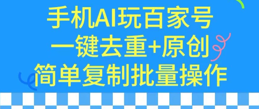 用手机AI玩百家号，一键去重+原创，简单复制批量操作【揭秘】-比钱轻创