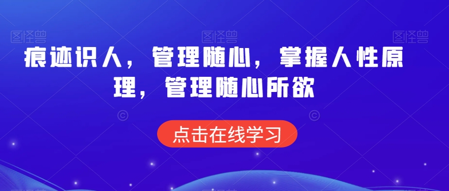 痕迹识人，管理随心，掌握人性原理，管理随心所欲-比钱轻创