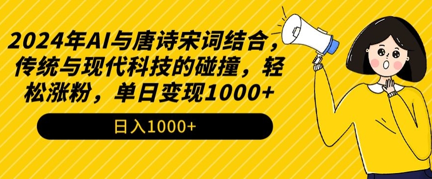 2024年AI与唐诗宋词结合，传统与现代科技的碰撞，轻松涨粉，单日变现1000+【揭秘】-比钱轻创