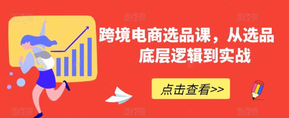 跨境电商选品课，从选品到底层逻辑到实战-比钱轻创