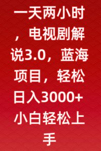 一天两小时，电视剧解说3.0，蓝海项目，轻松日入3000+小白轻松上手【揭秘】-比钱轻创