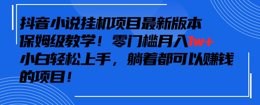 抖音最新小说挂机项目，保姆级教学，零成本月入1w+，小白轻松上手【揭秘】-比钱轻创