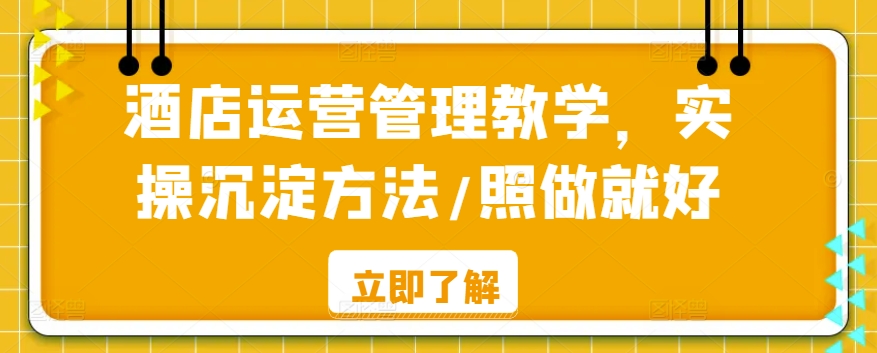 酒店运营管理教学，实操沉淀方法/照做就好-比钱轻创