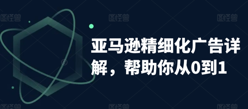 亚马逊精细化广告详解，帮助你从0到1，自动广告权重解读、手动广告打法详解-比钱轻创