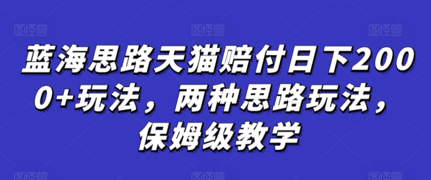 蓝海思路天猫赔付日下2000+玩法，两种思路玩法，保姆级教学【仅揭秘】-比钱轻创
