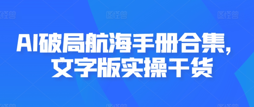 AI破局航海手册合集，文字版实操干货-比钱轻创