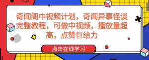 奇闻阁中视频计划，奇闻异事怪谈完整教程，可做中视频，播放量超高，点赞巨给力-比钱轻创
