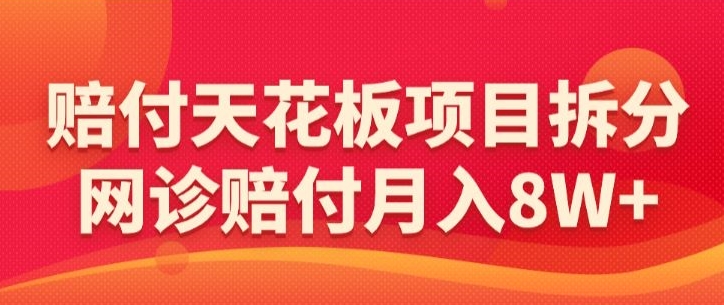 赔付天花板项目拆分，网诊赔付月入8W+-【仅揭秘】-比钱轻创