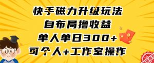 快手磁力升级玩法，自布局撸收益，单人单日300+，个人工作室均可操作【揭秘】-比钱轻创