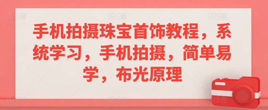 手机拍摄珠宝首饰教程，系统学习，手机拍摄，简单易学，布光原理-比钱轻创