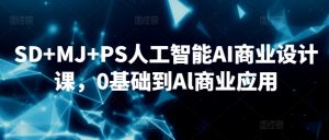 SD+MJ+PS人工智能AI商业设计课，0基础到Al商业应用-比钱轻创