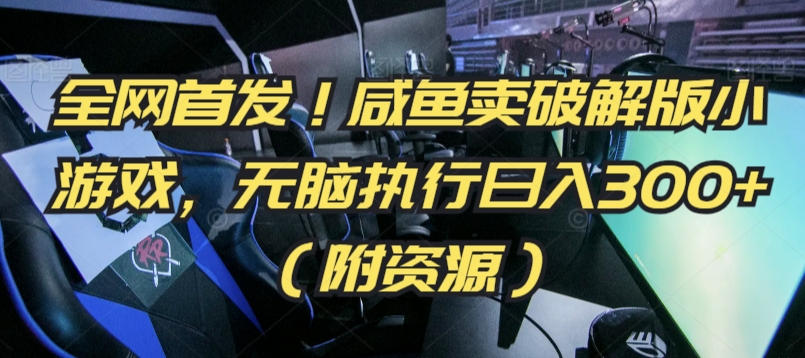 全网首发！咸鱼卖破解版小游戏，无脑执行日入300+（附资源）【揭秘】-比钱轻创