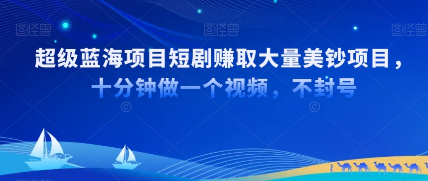 超级蓝海项目短剧赚取大量美钞项目，国内短剧出海tk赚美钞，十分钟做一个视频【揭秘】-比钱轻创