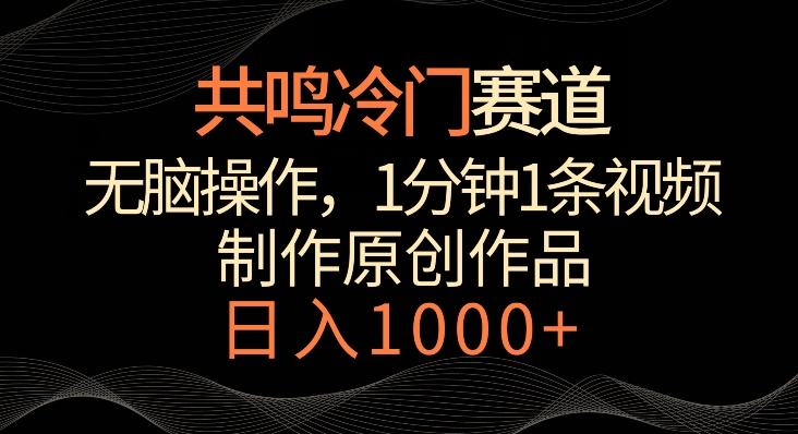 共鸣冷门赛道，无脑操作，一分钟一条视频，日入1000+【揭秘】-比钱轻创