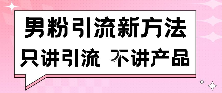男粉引流新方法日引流100多个男粉只讲引流不讲产品不违规不封号【揭秘】-比钱轻创