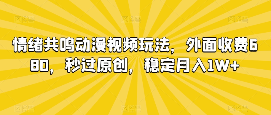 情绪共鸣动漫视频玩法，外面收费680，秒过原创，稳定月入1W+【揭秘】-比钱轻创