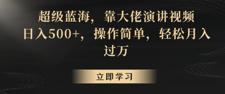 超级蓝海，靠大佬演讲视频，日入500+，操作简单，轻松月入过万【揭秘】-比钱轻创