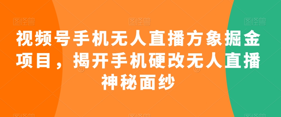 视频号手机无人直播方象掘金项目，揭开手机硬改无人直播神秘面纱-比钱轻创