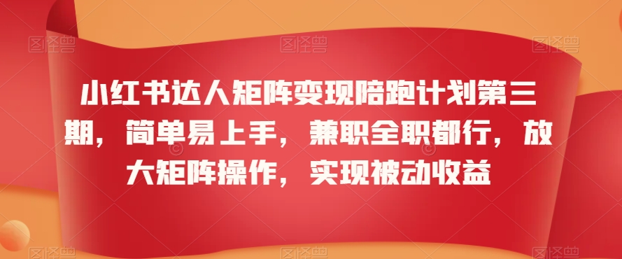 小红书达人矩阵变现陪跑计划第三期，简单易上手，兼职全职都行，放大矩阵操作，实现被动收益-比钱轻创