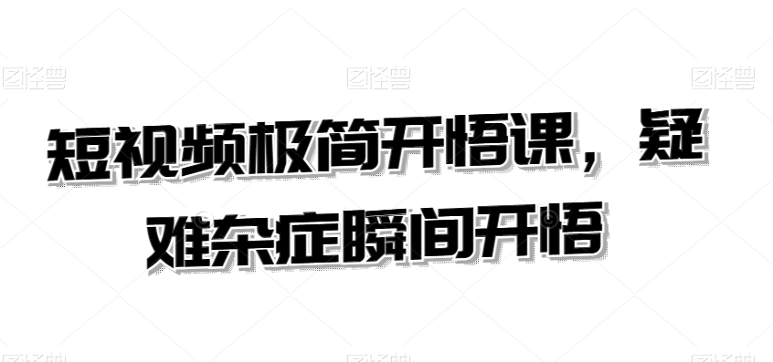 短视频极简开悟课，​疑难杂症瞬间开悟-比钱轻创