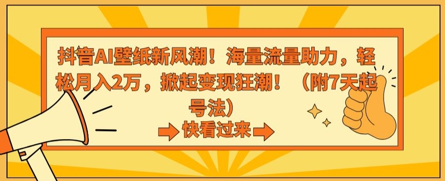 抖音AI壁纸新风潮！海量流量助力，轻松月入2万，掀起变现狂潮【揭秘】-比钱轻创