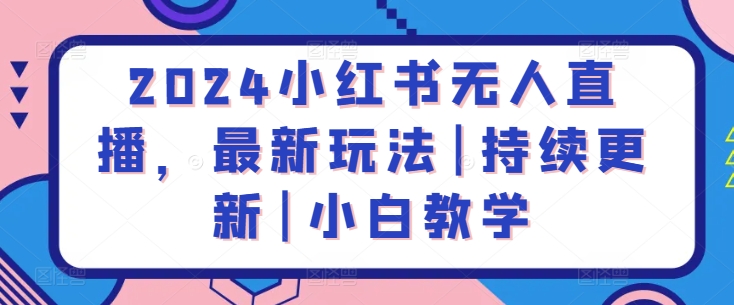 2024小红书无人直播，最新玩法|持续更新|小白教学-比钱轻创