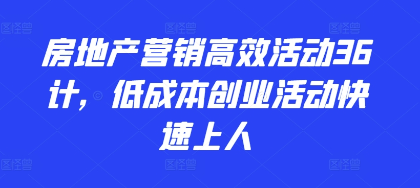 房地产营销高效活动36计，​低成本创业活动快速上人-比钱轻创