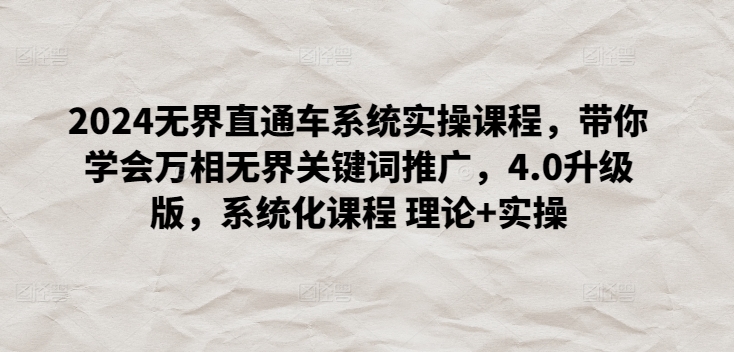 2024无界直通车系统实操课程，带你学会万相无界关键词推广，4.0升级版，系统化课程 理论+实操-比钱轻创