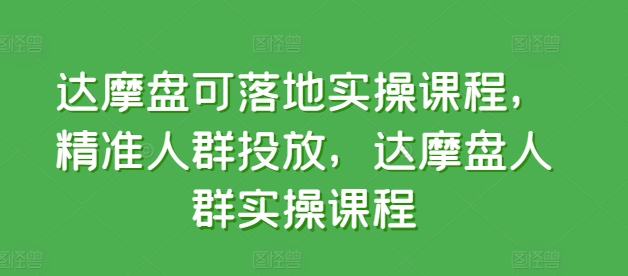 达摩盘可落地实操课程，精准人群投放，达摩盘人群实操课程-比钱轻创