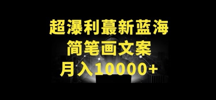 超暴利最新蓝海简笔画配加文案 月入10000+【揭秘】-比钱轻创