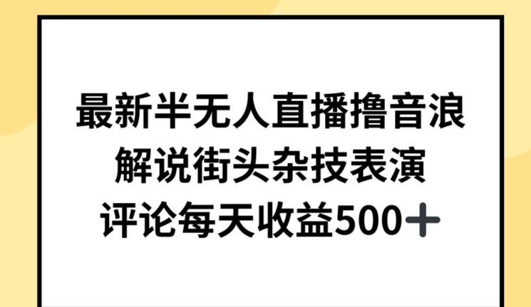 最新半无人直播撸音浪，解说街头杂技表演，平均每天收益500+【揭秘】-比钱轻创