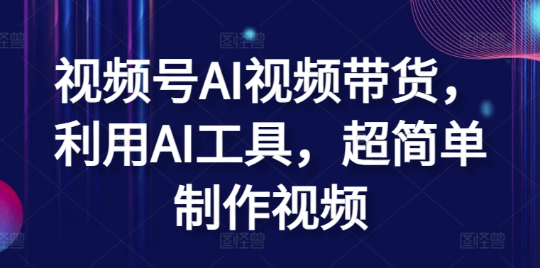 视频号AI视频带货，利用AI工具，超简单制作视频【揭秘】-比钱轻创