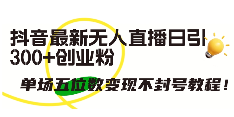 抖音最新无人直播日引300+创业粉，单场五位数变现不封号教程【揭秘】-比钱轻创