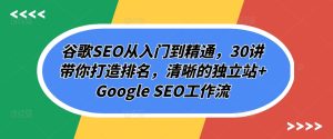 谷歌SEO从入门到精通，30讲带你打造排名，清晰的独立站+Google SEO工作流-比钱轻创