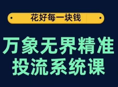万象无界精准投流系统课，从关键词到推荐，从万象台到达摩盘，从底层原理到实操步骤-比钱轻创