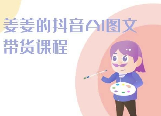 姜姜的抖音AI图文带货课程-姜姜抖音2024-比钱轻创