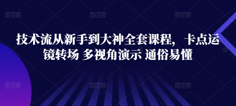 技术流从新手到大神全套课程，卡点运镜转场 多视角演示 通俗易懂-比钱轻创
