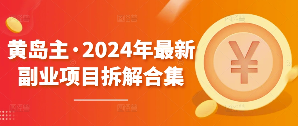 黄岛主·2024年最新副业项目拆解合集【无水印】-比钱轻创