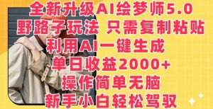 全新升级AI绘梦师5.0.野路子玩法，只需复制粘贴，利用AI一键生成，单日收益2000+【揭秘】-比钱轻创