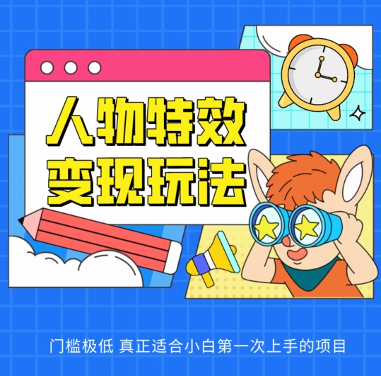 人物特效变现玩法，门槛极低，真正适合小白第一次上手的项目【揭秘】-比钱轻创