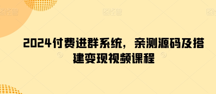 2024付费进群系统，亲测源码及搭建变现视频课程-比钱轻创