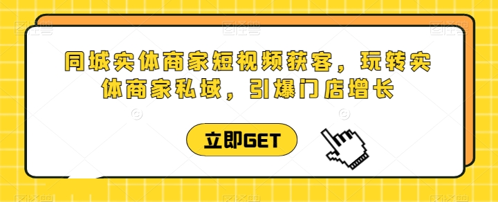 同城实体商家短视频获客直播课，玩转实体商家私域，引爆门店增长-比钱轻创