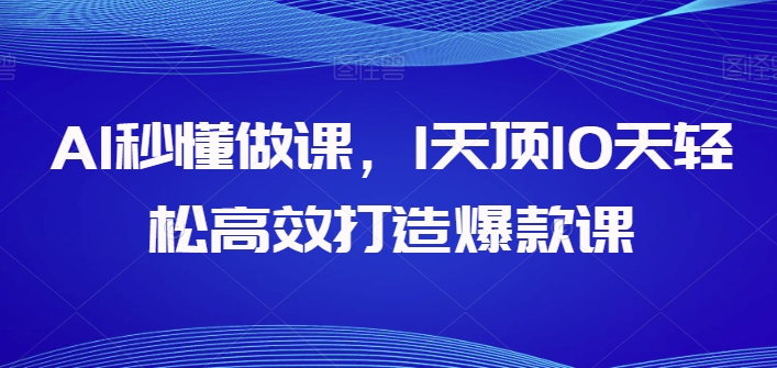 AI秒懂做课，1天顶10天轻松高效打造爆款课-比钱轻创